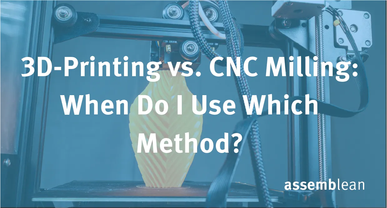 3D-Printing vs. CNC Milling: When do I use which method?