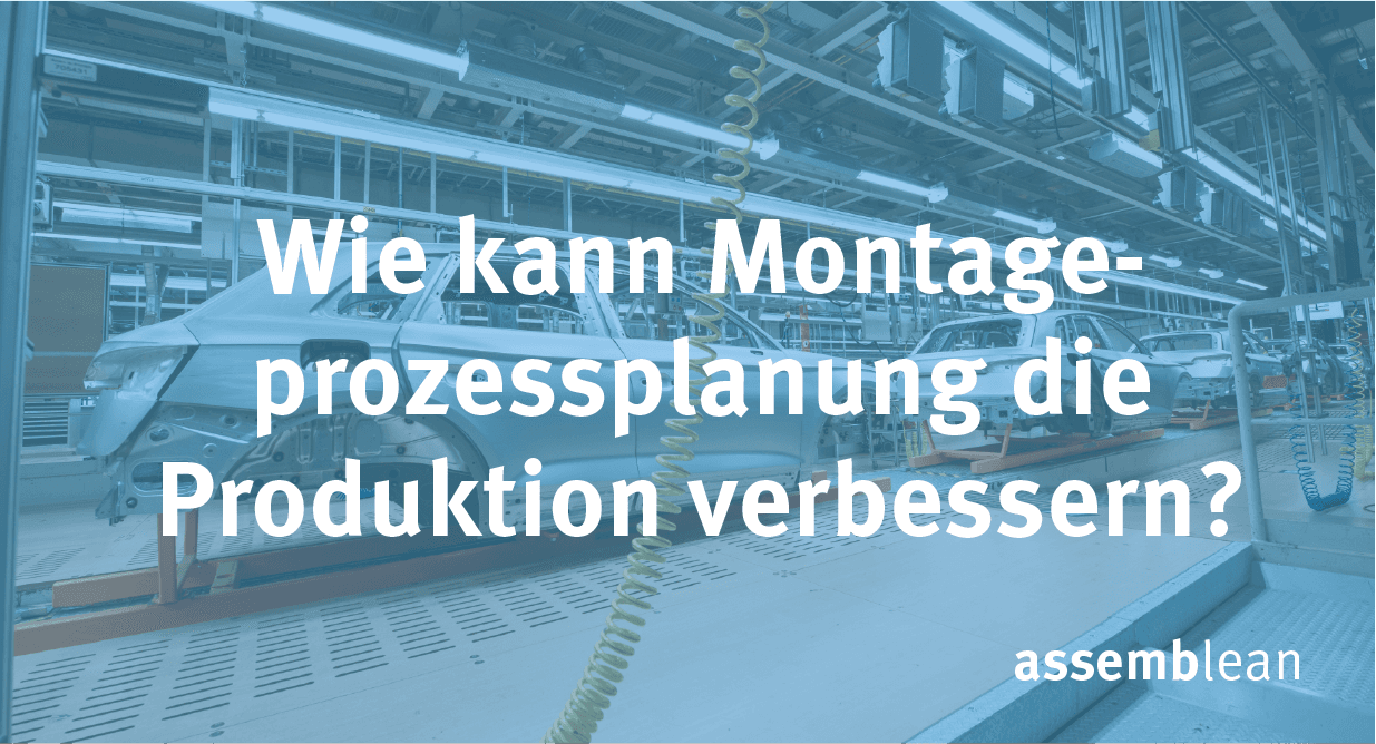 Wie kann Montageprozessplanung die Produktion verbessern?