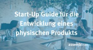 Der Start-Up Guide für die Entwicklung eines physischen Produkts